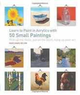 Learn to Paint in Acrylics with 50 Small Paintings: Pick Up the Skills * Put<|