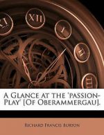 A Glance at the 'Passion-Play' [Of Oberammergau]. by Sir Richard Francis Burton