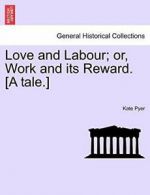 Love and Labour; or, Work and its Reward. [A tale.], Pyer, Kate 9781241176631,,