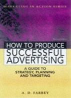 How to Produce Successful Advertising - A Guide to Strategy, Planning and Targe
