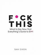 F*ck This: Words, Quotes and Obscenities to Help You Vent Your Rage By Sam Dixo