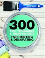 300 Tips, Techniques, and Trade Secrets for Painting and Decorating By Alison J