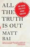 All the Truth Is Out: The Week Politics Went Tabloid by Matt Bai (Paperback)