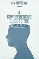 A Comprehensive Guide to the Male Mind By M.B. McDonald