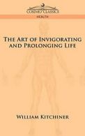 The Art of Invigorating and Prolonging Life. Kitchiner, William 9781596058309.#