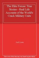 The Elite Forces: True Stories - Real Life Accounts of the World's Crack Milita