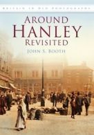Britain in old photographs: Around Hanley revisited by John S. Booth (Paperback