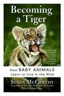 Becoming a Tiger: How Baby Animals Learn to Live in the Wild, McCarthy, Susan,,