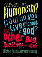 What is Humanism? How do you live without a god? And Other Big Questions for Kid