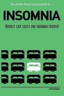 Insomnia: Quickly & Easily End Insomnia Forever: The Pretty Damn Concise Guide