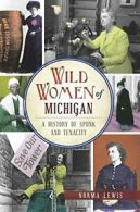 Wild Women of Michigan: A History of Spunk and Tenacity. Lewis 9781467137690<|