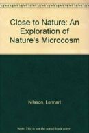 Close to Nature: An Exploration of Nature's Microcosm By Lennart Nilsson