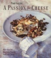 A passion for cheese: 135 innovative recipes for cooking with cheese by Paul