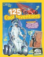 125 Cool Inventions: Supersmart Machines and Wacky Gadgets You Never Knew You Wa