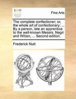 The complete confectioner; or, the whole art of, Nutt, Frederick PF,,