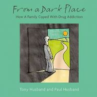 From A Dark Place: How A Family Coped With Drug Addiction By Tony Husband,Paul