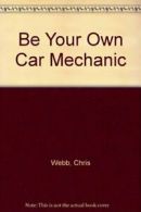 Be Your Own Car Mechanic By Chris Webb. 0860021076