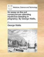 An essay on the evil consequences attending inj, Wallis, George PF,,