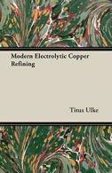Modern Electrolytic Copper Refining. Ulke, Titus 9781408608951 Free Shipping.#*=