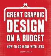 Witham, Scott : Great Graphic Design on a Budget: How to