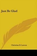 Just Be Glad by Christian D Larson (Paperback)