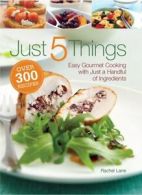 Just 5 Things: Easy Gourmet Cooking with Just a Handful of Ingredients By Rache