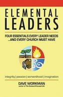 Elemental Leaders: Four Essentials Every Leader Needs...And Every Church Must H