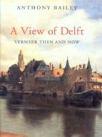 A view of Delft: Vermeer then and now by Anthony Bailey (Hardback)