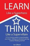 Learn Like a Superhero, Think Like a Supervillain.: A 21st Century Guide to