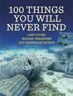 100 things you will never find: lost cities, hidden treasures and legendary