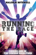 Running the Race - Finding God in the London Marathon, Malcolm Rothwell,