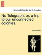 No Telegraph; or, a trip to our unconnected colonies. by Pender, Rose New,,