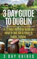 3 Day City Guides : 3 Day Guide to Dublin: A 72-hour Definit