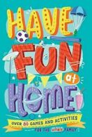 Have Fun at Home: Over 80 Games and Activities for the Whole Family By Alison M