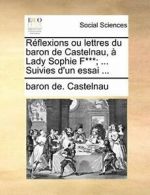Reflexions ou lettres du baron de Castelnau, a . Castelnau, de..#*=