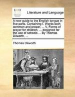 A new guide to the English tongue in five parts, Dilworth, Thomas,,