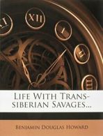 Life with Trans-Siberian Savages By Benjamin Douglas Howard