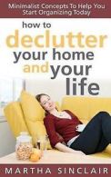 Sinclair, Martha : How To Declutter Your Home And Your Life