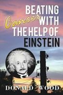 Beating Cancer with the Help of Einstein. Wood, Donald 9781503501553 New.#