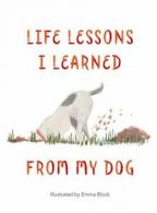 Life lessons I learned from my dog by Emma Block (Hardback)