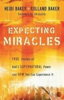 Expecting miracles: true stories of God's supernatural power and how you can
