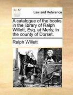 A catalogue of the books in the library of Ralp. Willett, Ralph.#
