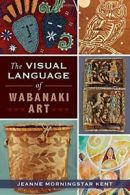 The Visual Language of Wabanaki Art (American Heritage). Kent 9781626192331<|