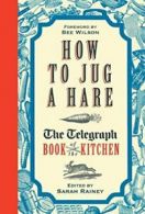 How to Jug a Hare: The Telegraph Book of the Kitchen By Sarah Rainey, Bee Wilso