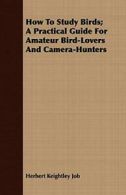 How To Study Birds; A Practical Guide For Amate, Job, Keightley,,