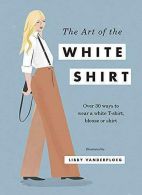 The Art of the White Shirt: Over 30 Ways to Wear a White T-Shirt, Blouse or Shir