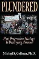Coffman Ph D, Michael S : Plundered: How Progressive Ideology is D