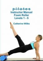 p-i-l-a-t-e-s Instructor Manual Foam Roller - Levels 1 - 5. Wilks, Catherine.#