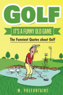 Golf It's A Funny Old Game: The Funniest Quotes About Golf, Prefontaine, M,