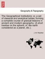 The Geographical Institutions; Or, a Set of Cla, Wauthier, M.,,